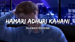Hamari Adhuri Kahani - Arijit Singh Song | Slowed And Reverb Lofi Mix
