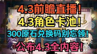 原神4.3前瞻直播！4.3角色卡池！300原石兑换码！公布4.3全内容！【原神】