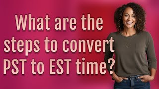 What are the steps to convert PST to EST time?