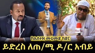 ይድረስ ለጠ/ሚ ዶ/ር አብይ አህመድ || ከኡስታዝ ሙሀመድ ከድር