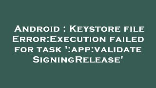 Android : Keystore file Error:Execution failed for task ':app:validateSigningRelease'