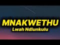 Lwah Ndlunkulu - Mnakwethu (lyrics)