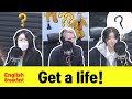 [JUMPSTART]   ' Get a life !  '  |  ' 정신 좀 차려! 뭐하는 거야? '  | English Breakfast