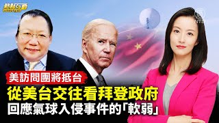 【#熱點互動】美訪問團將抵台 從美台交往看拜登政府回應氣球入侵事件的「軟弱」| #新唐人電視台