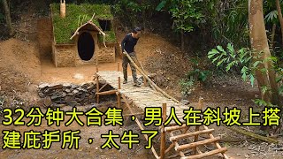 32分钟大合集，男人在斜坡上搭建庇护所，太牛了