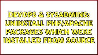 DevOps & SysAdmins: Uninstall php/apache packages which were installed from source