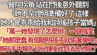 【完結】醫院拐角 站在門後意外聽到，「她不孕證明準備好了 這樣，她才會乖乖給我和詩瑤孩子當媽」「萬一她發現了怎麼辦」一聲嗤笑，「她那麼蠢 有個聰明孩子就偷著樂吧」撕碎手中報告 10分鐘後收到消息他瘋了