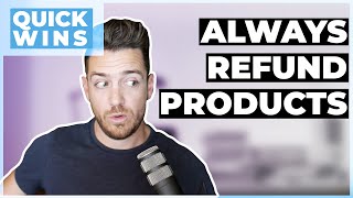 Here's Why You Should ALWAYS Refund Your Products