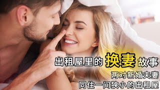 两性情感故事：出租屋里的换妻故事，两对新婚夫妻同住一间狭小的出租屋