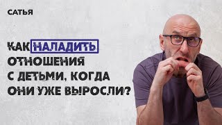 Сатья. Как наладить отношения с детьми, когда они уже выросли?