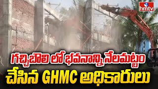 గచ్చిబౌలి లో భవనాన్ని నేలమట్టం చేసిన GHMC అధికారులు | Gachibowli GHMC | hmtv