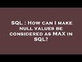 SQL : How can I make null values be considered as MAX in SQL?