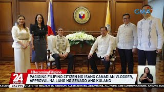 Pagiging Filipino citizen ng isang Canadian vlogger, approval na lang ng Senado ang kulang | 24 Oras