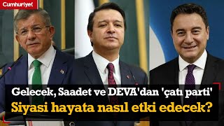 Gelecek, Saadet ve DEVA'dan 'çatı parti' | Tanju Tosun anlattı: Siyasi hayata nasıl etki edecek?