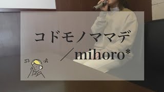 コドモノママデ / mihoro*（ キー±０ ）