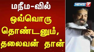 மநீம-வில் ஒவ்வொரு தொண்டனும், தலைவன் தான்: கமல்ஹாசன்