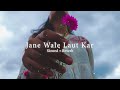 Jane Wale Laut Kar -(Slowed + Reverb)