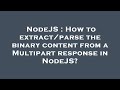 NodeJS : How to extract/parse the binary content from a Multipart response in NodeJS?