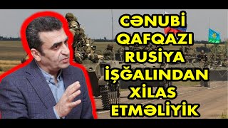 Kamran Həsənli: Cənubi Qafqazı Rusiya işğalından xilas edək