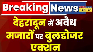 Breaking News: Dehradun में अवैध मजारों पर Bulldozer चला | hindi News