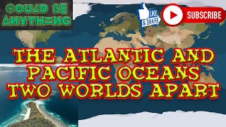 The Atlantic and Pacific Oceans Two Worlds Apart | Could Be Anything