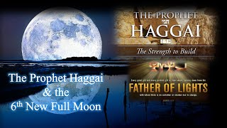 The Prophet Haggai \u0026 the 6th Full New Moon