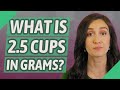 What is 2.5 cups in grams?