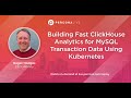 Building Fast ClickHouse Analytics for MySQL Transaction Data Using Kubernetes - Percona Live 2022