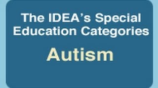 The IDEA's Special Education Categories: Autism