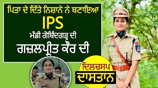 ਪਿਤਾ ਦੇ ਦਿੱਤੇ ਨਿਸ਼ਾਨੇ ਨੇ ਬਣਾਇਆ IPS ਮੰਡੀ ਗੋਬਿੰਦਗੜ੍ਹ ਦੀ ਗਜ਼ਲਪ੍ਰੀਤ ਕੌਰ ਦੀ ਦਿਲਚਸਪ ਦਾਸਤਾਨ#ips #upsc#ias