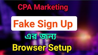 CPA Marketing Fake Signup এর জন্য Browser setup