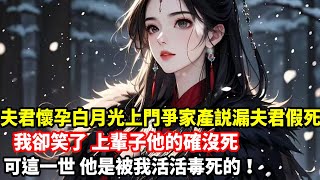 【爽文大女主】夫君懷孕白月光上門爭家產説漏夫君假死，我卻笑了，上輩子他的確沒死，可這一世，他是被我活活毒死的！