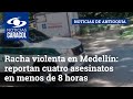 Racha violenta en Medellín: reportan cuatro asesinatos en menos de 8 horas