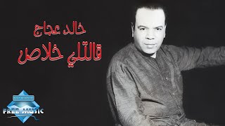 Khaled Aggag - Aletly Khalas | خالد عجاج - قالتلي خلاص