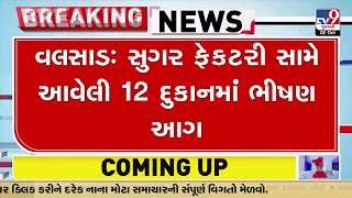 વલસાડઃ સુગર ફેકટરી સામે આવેલી 12 દુકાનમાં ભીષણ આગ | Tv9