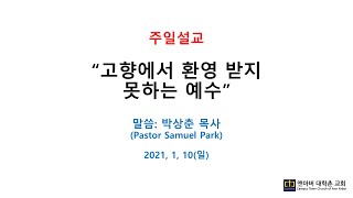 2021.01.10 주일예배 - 고향에서 환영받지 못하는 예수 - 앤아버 대학촌교회 - 박상춘 목사