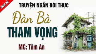 Truyện ngắn hôn nhân - Đàn Bà Tham Vọng - Mc Tâm An diễn đọc đi vào lòng người