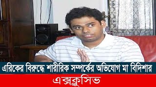 কাজের মেয়ে আয়েশার সঙ্গে আমি শা*রী*রি*ক স*ম্পর্ক করিনি-এরিক এরশাদ | বিদিশা মিথ্যা বলছে