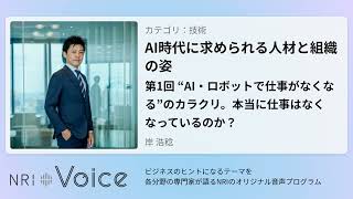 NRI Voice｜AI時代に求められる人材と組織の姿　第1回 “AI・ロボットで仕事がなくなる”のカラクリ。本当に仕事はなくなっているのか？｜岸 浩稔