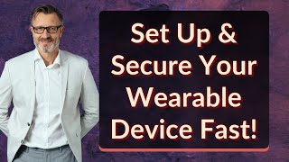 Set Up & Secure Your Wearable Device Fast!
