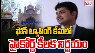 ఫోన్ ట్యాపింగ్ కేసులో హైకోర్ట్ కీలక నిర్ణయం | Phone Tapping Case | CVR NEWS