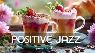 Positive Spring Jazz Coffee ☕ Lightly Morning Jazz Music & Smooth Bossa Nova Piano for Happy Moods
