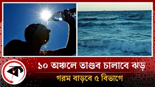 পাঁচ বিভাগে বাড়বে গরম, ১০ অঞ্চলে ঝড়ের শঙ্কা | Storm | Weather Update | Kalbela