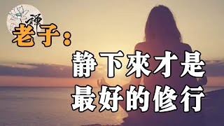 【佛禪】老子：道生於安靜，靜下來，才是最好的修行