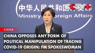 China Opposes Any Form of Political Manipulation of Tracing COVID-19 Origin: FM Spokeswoman