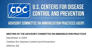Advisory Committee on Immunization Practices (ACIP) - December 4, 2025 - Day 1 of 2