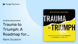 Trauma to Triumph: A Roadmap for Leading… by Mark Goulston · Audiobook preview