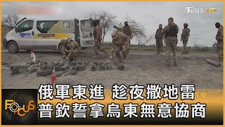 俄軍東進 趁夜撒地雷  普欽誓拿烏東無意協商 ｜方念華｜FOCUS全球新聞 20220412