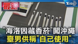 「海洛因藏香菸」闖沖繩 臺男供稱「自己使用」｜TVBS新聞 @TVBSNEWS01