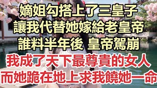 嫡姐勾搭上了三皇子，讓我代替她嫁給老皇帝，誰料半年後，皇帝駕崩，我成了皇太后，天下最尊貴的女人，而她跪在地上求我饒她一命#九點夜讀#小說#甜寵#愛情#婚姻#高光女主#爽文#情感#豪門#總裁#霸總